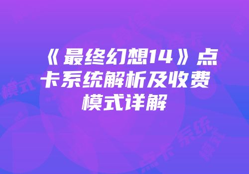 《最终幻想14》点卡系统解析及收费模式详解