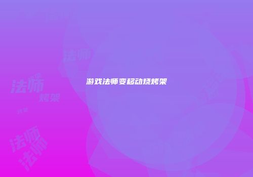 游戏法师变移动烧烤架