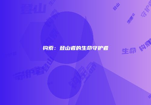 钩索：登山者的生命守护者