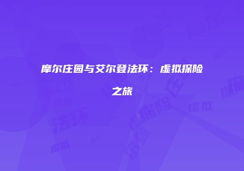 摩尔庄园与艾尔登法环：虚拟探险之旅