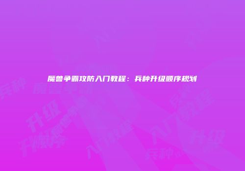 魔兽争霸攻防入门教程:兵种升级顺序规划