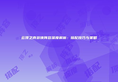 云顶之弈游侠阵容深度解析：搭配技巧与策略