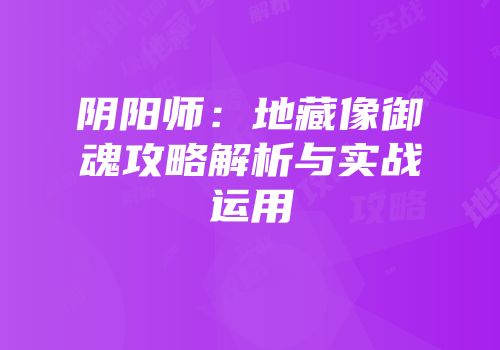 阴阳师：地藏像御魂攻略解析与实战运用