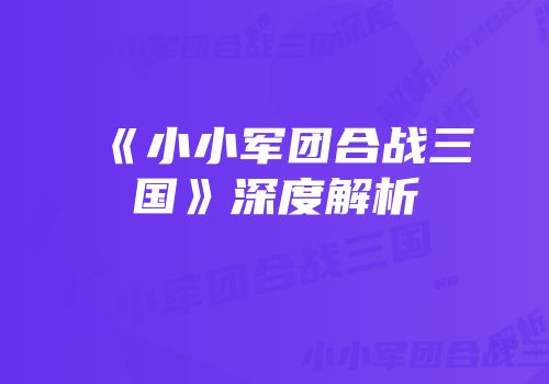 《小小军团合战三国》深度解析