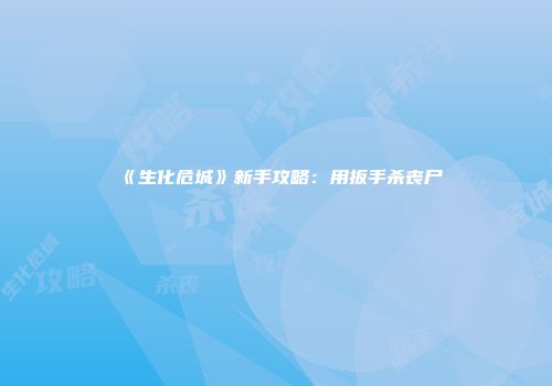 《生化危城》新手攻略：用扳手杀丧尸