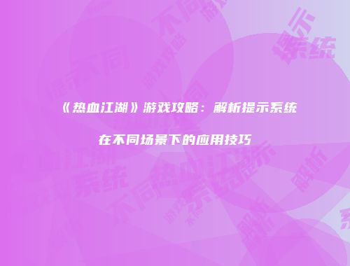 《热血江湖》游戏攻略：解析提示系统在不同场景下的应用技巧