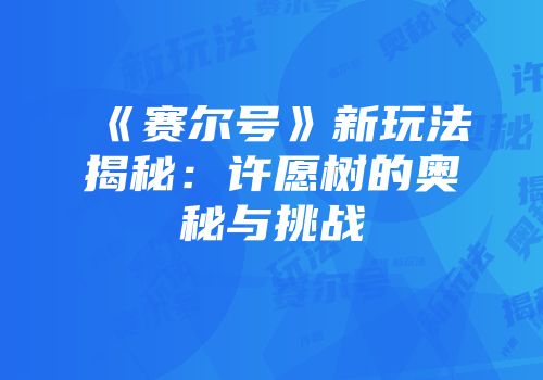 《赛尔号》新玩法揭秘：许愿树的奥秘与挑战