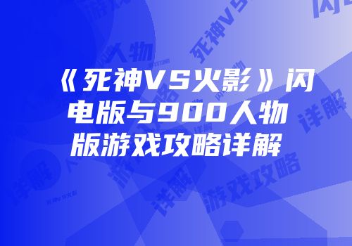 《死神VS火影》闪电版与900人物版游戏攻略详解