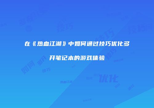 在《热血江湖》中如何通过技巧优化多开笔记本的游戏体验