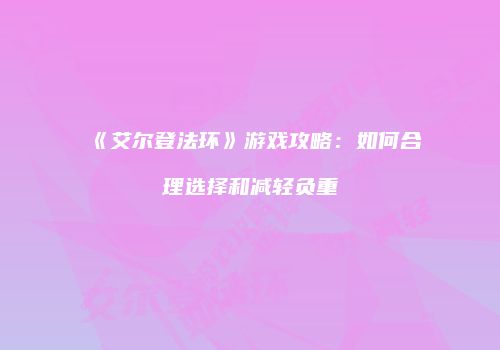 《艾尔登法环》游戏攻略：如何合理选择和减轻负重