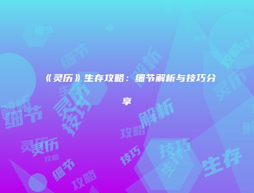 《灵历》生存攻略：细节解析与技巧分享
