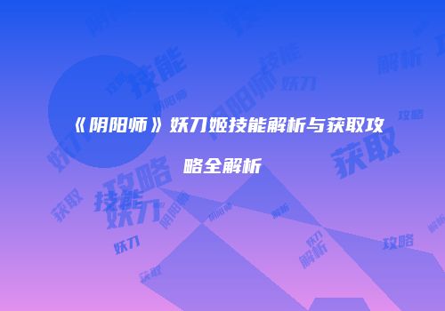 《阴阳师》妖刀姬技能解析与获取攻略全解析