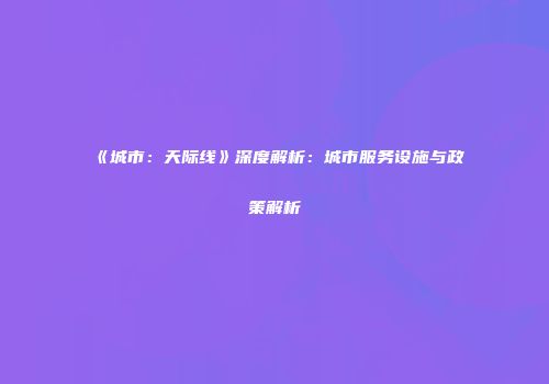 《城市：天际线》深度解析：城市服务设施与政策解析