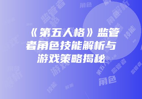 《第五人格》监管者角色技能解析与游戏策略揭秘