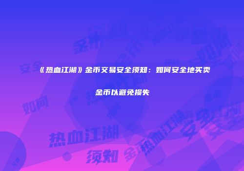 《热血江湖》金币交易安全须知：如何安全地买卖金币以避免损失