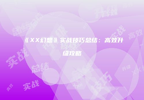 《XX幻想》实战技巧总结：高效升级攻略