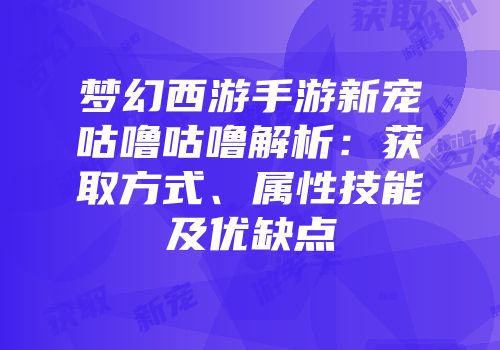 梦幻西游手游新宠咕噜咕噜解析：获取方式、属性技能及优缺点