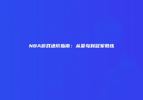 NBA游戏进阶指南：从菜鸟到冠军教练