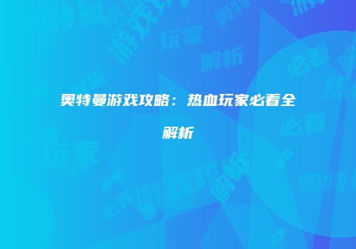 奥特曼游戏攻略：热血玩家必看全解析