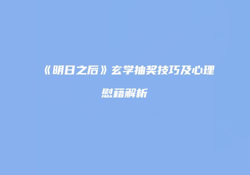 《明日之后》玄学抽奖技巧及心理慰藉解析