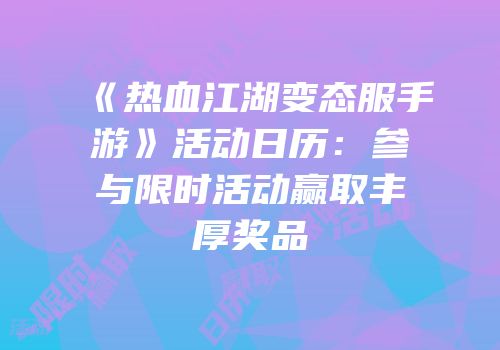 《热血江湖变态服手游》活动日历：参与限时活动赢取丰厚奖品