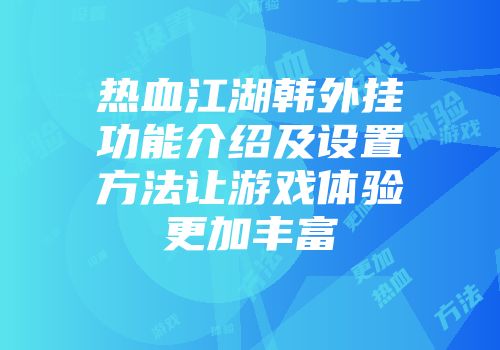 热血江湖韩外挂功能介绍及设置方法让游戏体验更加丰富