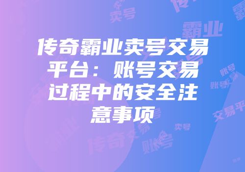 传奇霸业卖号交易平台：账号交易过程中的安全注意事项