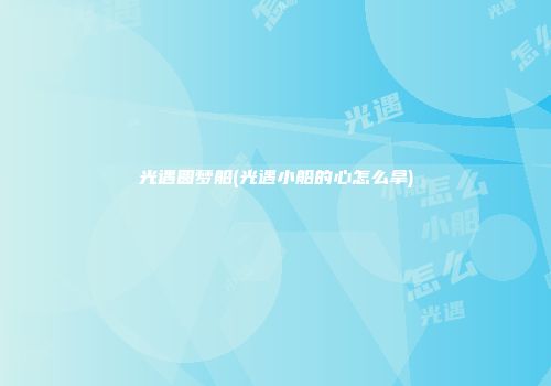 光遇圆梦船(光遇小船的心怎么拿)