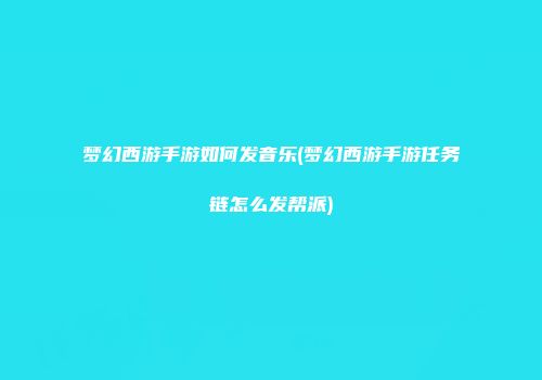 梦幻西游手游如何发音乐(梦幻西游手游任务链怎么发帮派)
