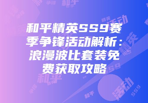 和平精英SS9赛季争锋活动解析：浪漫波比套装免费获取攻略