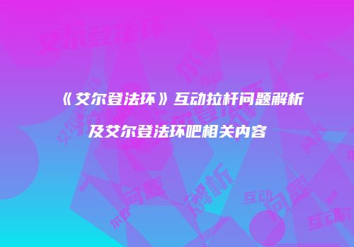 《艾尔登法环》互动拉杆问题解析及艾尔登法环吧相关内容