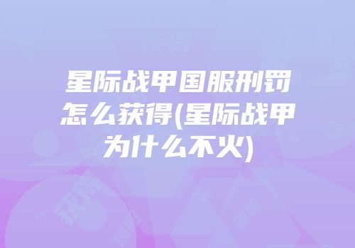 星际战甲国服刑罚怎么获得(星际战甲为什么不火)