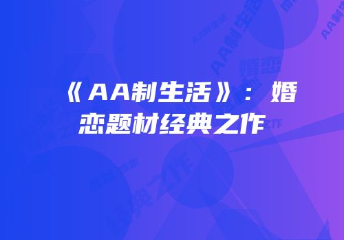 《AA制生活》：婚恋题材经典之作