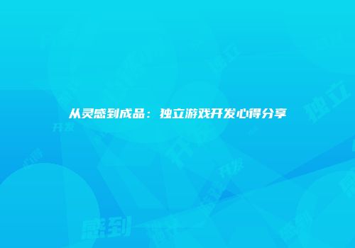 从灵感到成品：独立游戏开发心得分享