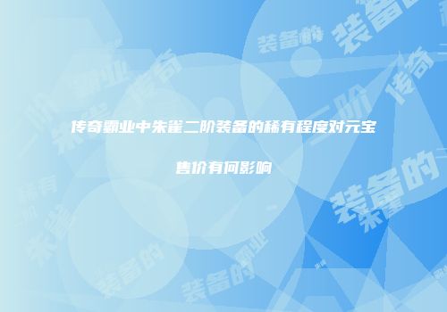 传奇霸业中朱雀二阶装备的稀有程度对元宝售价有何影响