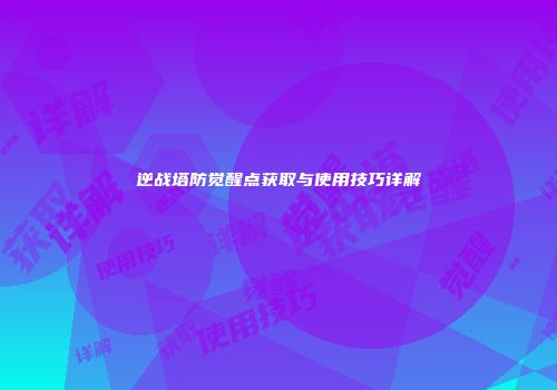 逆战塔防觉醒点获取与使用技巧详解