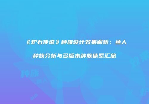 《炉石传说》种族设计效果解析：鱼人种族分析与多版本种族体系汇总
