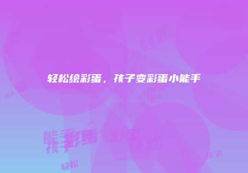 轻松绘彩蛋，孩子变彩蛋小能手