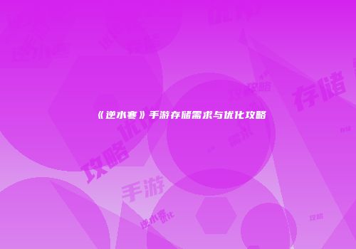 《逆水寒》手游存储需求与优化攻略