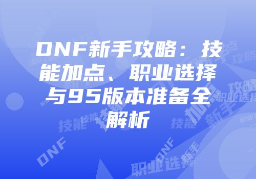 DNF新手攻略：技能加点、职业选择与95版本准备全解析