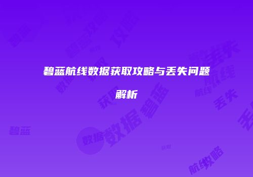 碧蓝航线数据获取攻略与丢失问题解析