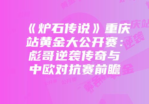 《炉石传说》重庆站黄金大公开赛：彪哥逆袭传奇与中欧对抗赛前瞻
