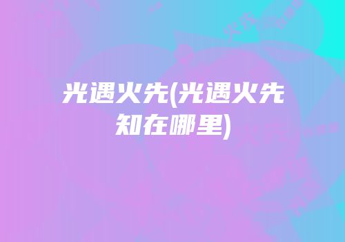 光遇火先(光遇火先知在哪里)