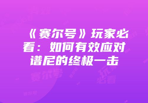 《赛尔号》玩家必看：如何有效应对谱尼的终极一击