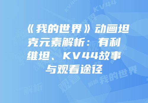《我的世界》动画坦克元素解析：有利维坦、KV44故事与观看途径