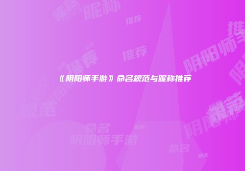 《阴阳师手游》命名规范与昵称推荐