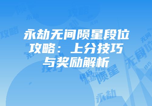 永劫无间陨星段位攻略：上分技巧与奖励解析