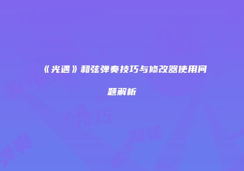 《光遇》和弦弹奏技巧与修改器使用问题解析
