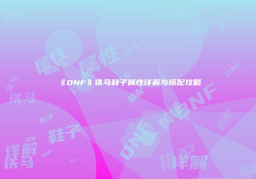 《DNF》铁马鞋子属性详解与搭配攻略