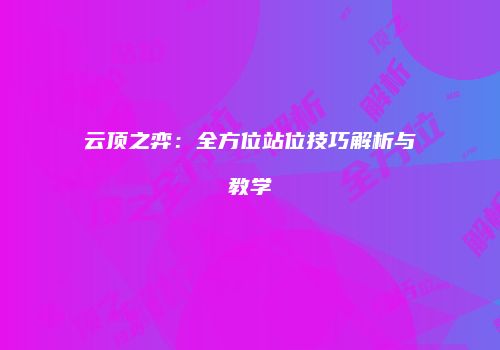 云顶之弈：全方位站位技巧解析与教学